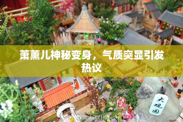 萧薰儿神秘变身，气质突显引发热议