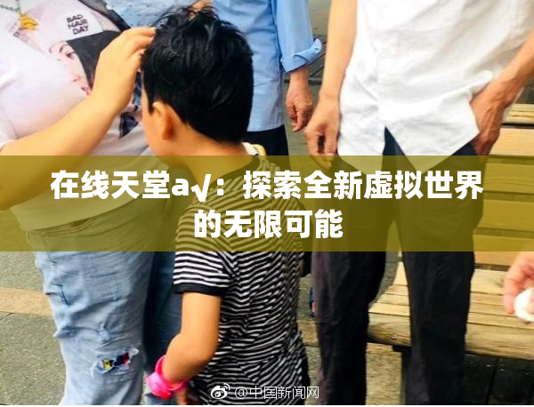在线天堂а√：探索全新虚拟世界的无限可能