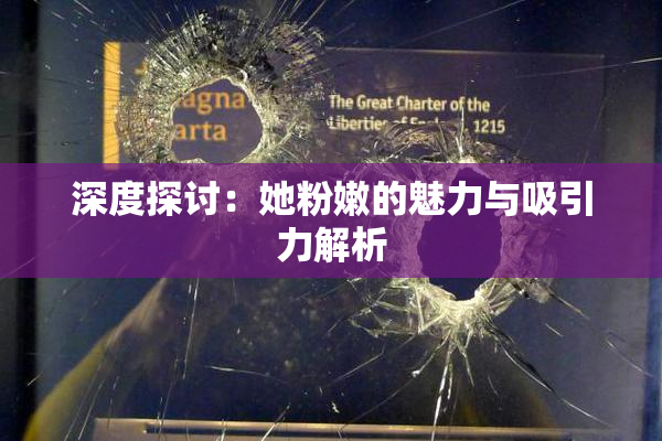 深度探讨：她粉嫩的魅力与吸引力解析
