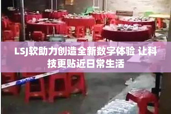 LSJ软助力创造全新数字体验 让科技更贴近日常生活