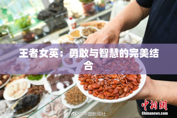 王者女英：勇敢与智慧的完美结合