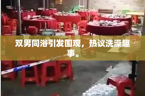 双男同浴引发围观，热议洗澡趣事。
