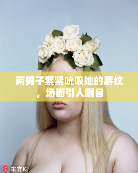 两男子紧紧吮吸她的唇纹，场面引人瞩目