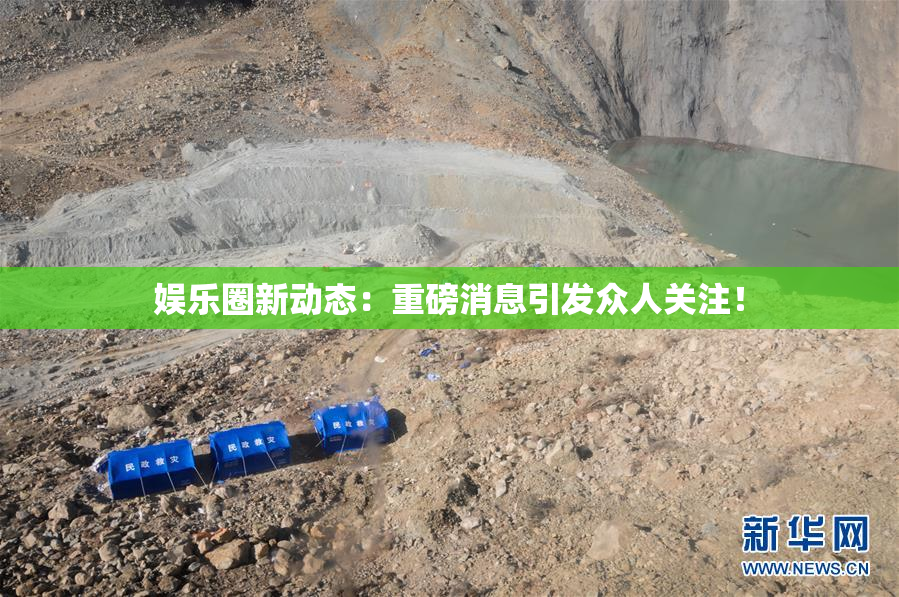 娱乐圈新动态：重磅消息引发众人关注！