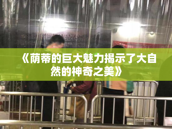 《荫蒂的巨大魅力揭示了大自然的神奇之美》