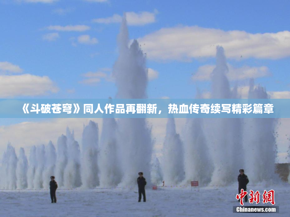 《斗破苍穹》同人作品再翻新，热血传奇续写精彩篇章