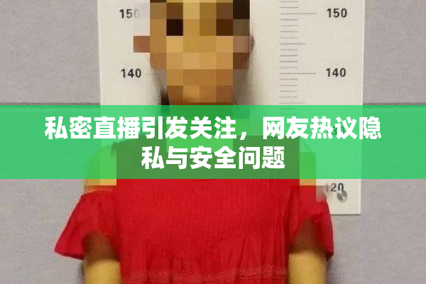 私密直播引发关注，网友热议隐私与安全问题