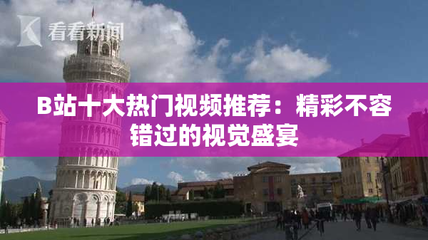 B站十大热门视频推荐：精彩不容错过的视觉盛宴