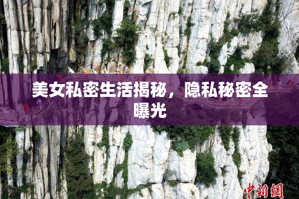 美女私密生活揭秘，隐私秘密全曝光