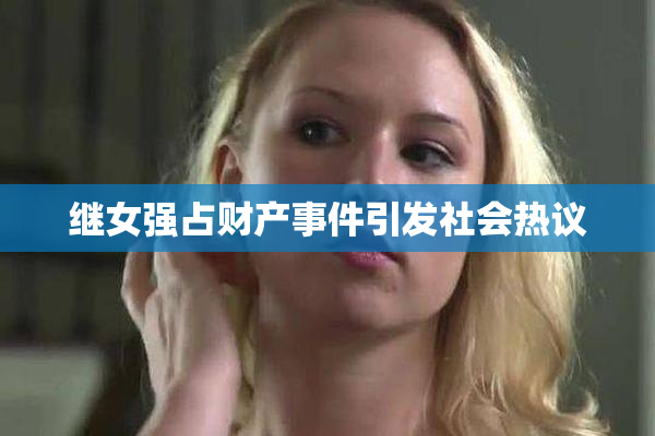 继女强占财产事件引发社会热议