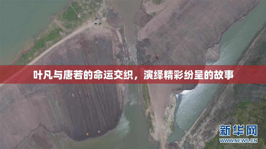 叶凡与唐若的命运交织，演绎精彩纷呈的故事