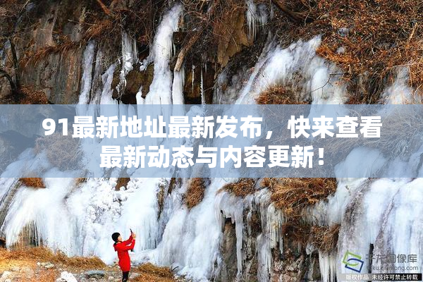 91最新地址最新发布，快来查看最新动态与内容更新！