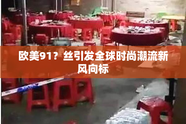 欧美91？丝引发全球时尚潮流新风向标