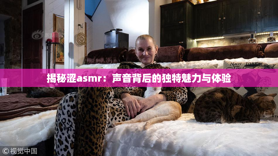 揭秘涩asmr：声音背后的独特魅力与体验