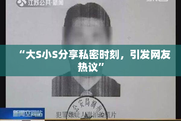 “大S小S分享私密时刻，引发网友热议”