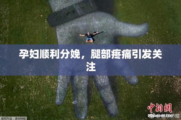 孕妇顺利分娩，腿部疼痛引发关注