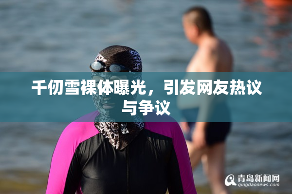 千仞雪裸体曝光，引发网友热议与争议