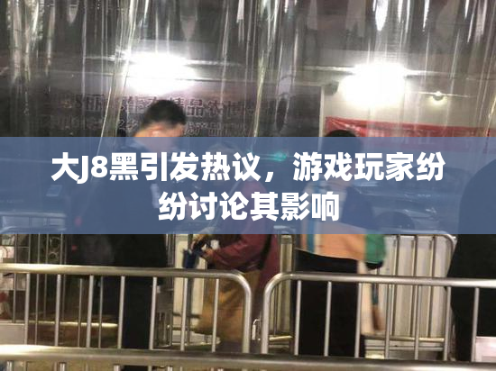 大J8黑引发热议，游戏玩家纷纷讨论其影响