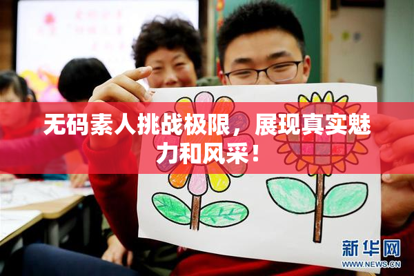 无码素人挑战极限，展现真实魅力和风采！
