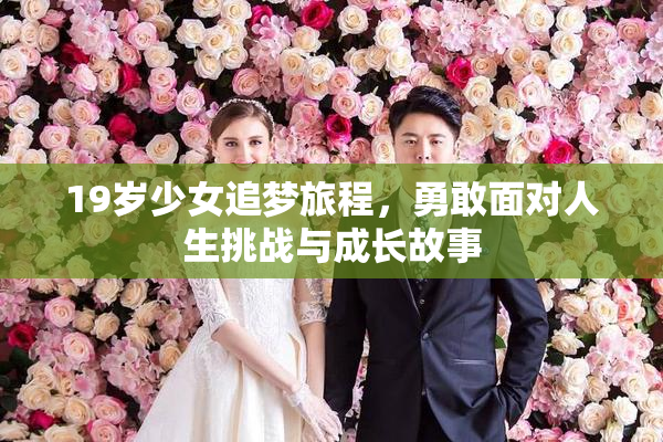 19岁少女追梦旅程，勇敢面对人生挑战与成长故事