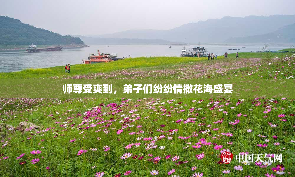 师尊受爽到，弟子们纷纷情撒花海盛宴