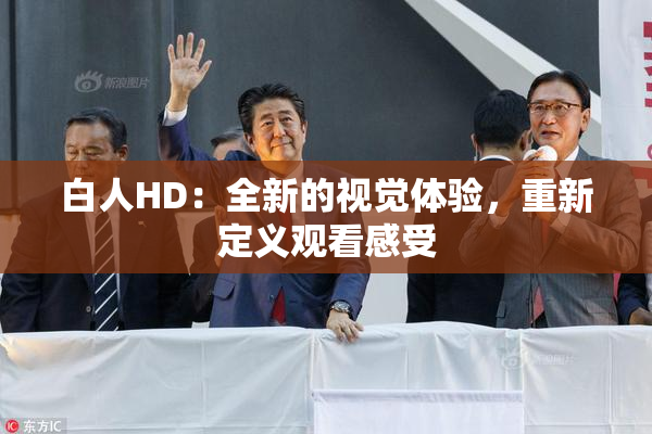 白人HD：全新的视觉体验，重新定义观看感受