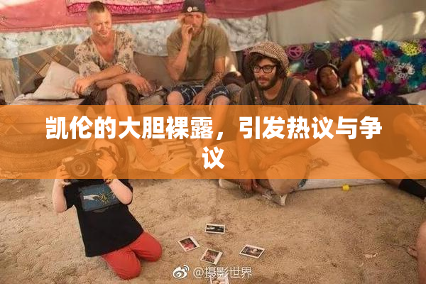 凯伦的大胆裸露，引发热议与争议