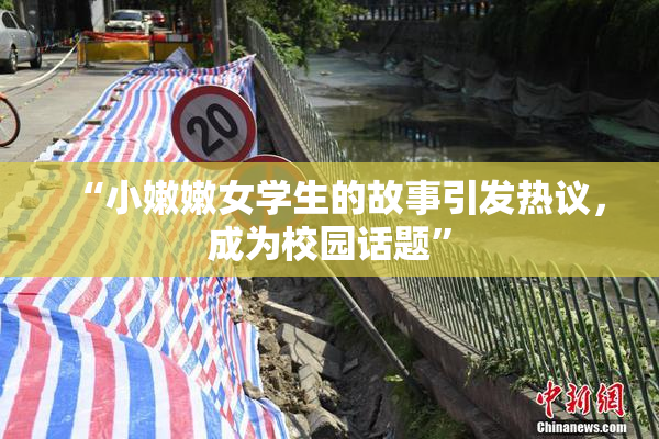 “小嫩嫩女学生的故事引发热议，成为校园话题”