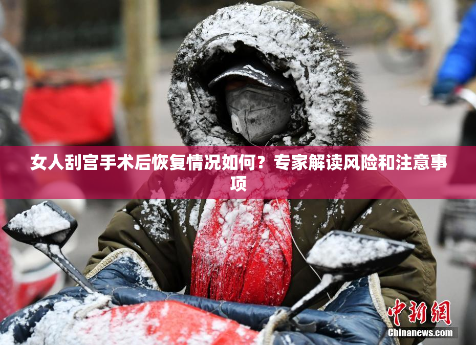 女人刮宫手术后恢复情况如何？专家解读风险和注意事项