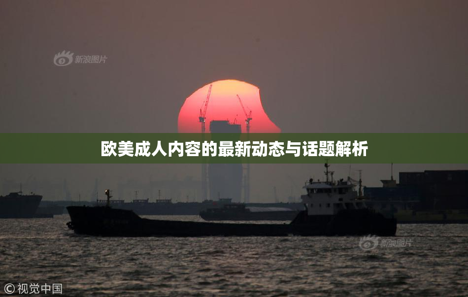 欧美成人内容的最新动态与话题解析