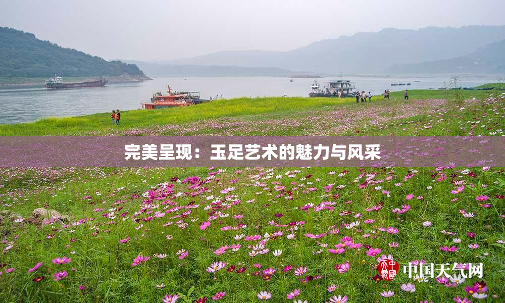 完美呈现：玉足艺术的魅力与风采