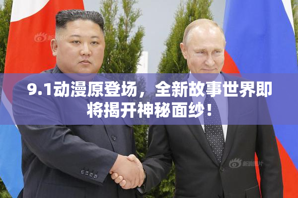 9.1动漫原登场，全新故事世界即将揭开神秘面纱！