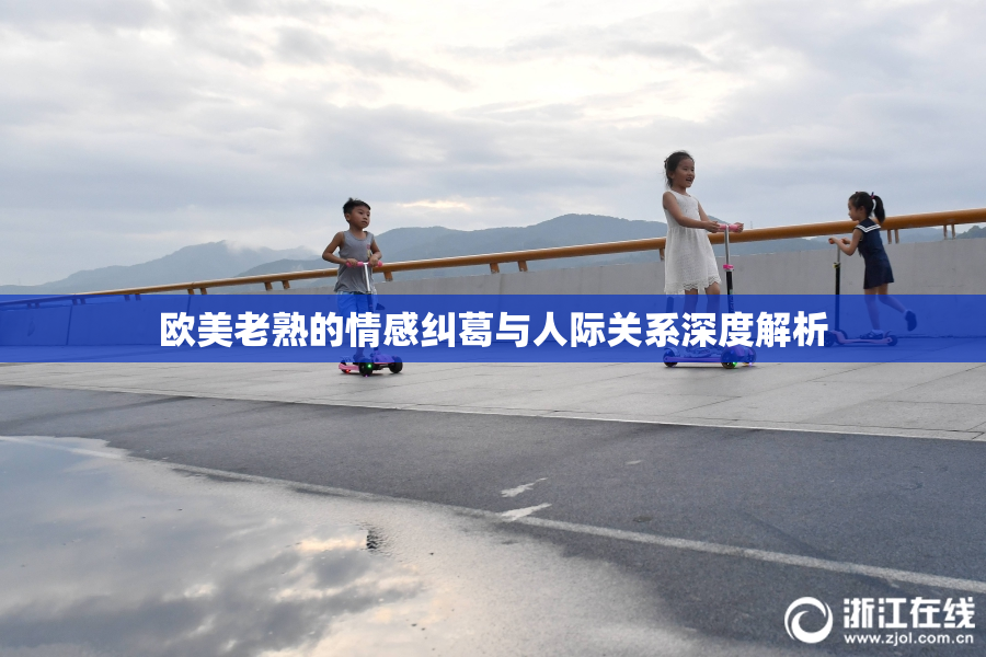 欧美老熟的情感纠葛与人际关系深度解析