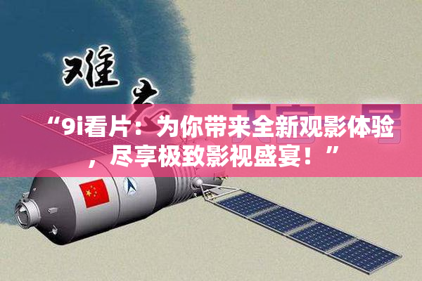 “9i看片：为你带来全新观影体验，尽享极致影视盛宴！”