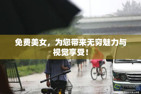 免费美女，为您带来无穷魅力与视觉享受！