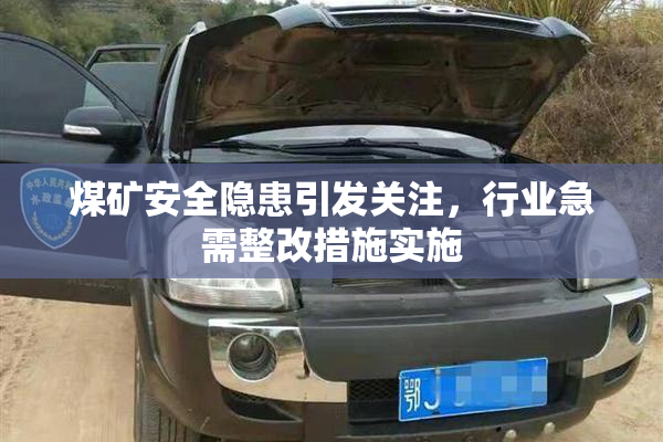 煤矿安全隐患引发关注，行业急需整改措施实施
