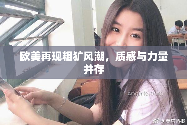 欧美再现粗犷风潮，质感与力量并存