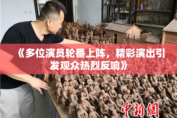 《多位演员轮番上阵，精彩演出引发观众热烈反响》