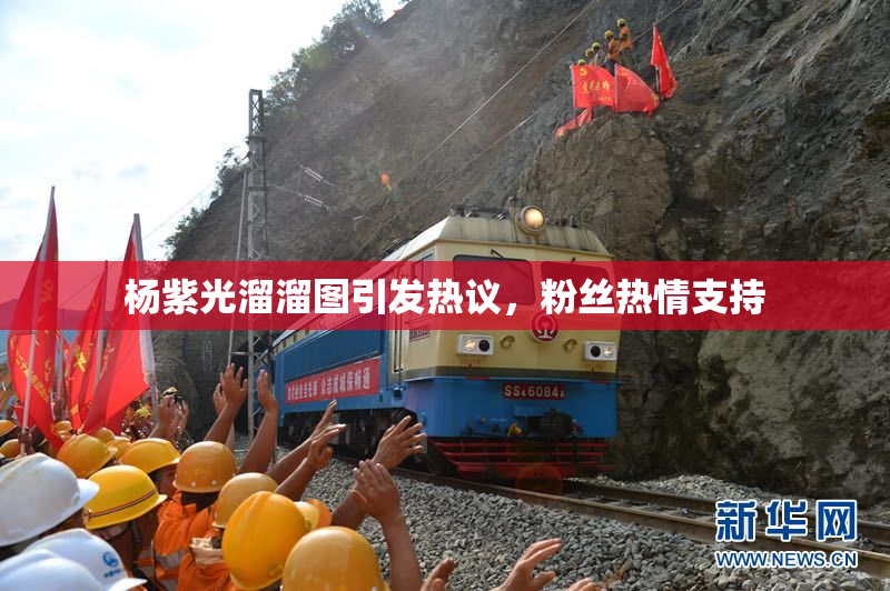杨紫光溜溜图引发热议，粉丝热情支持