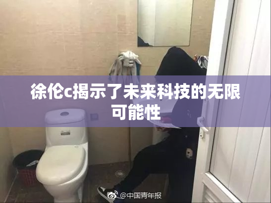 徐伦c揭示了未来科技的无限可能性