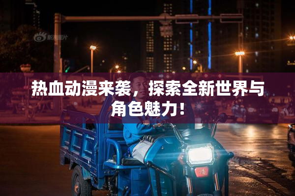 热血动漫来袭，探索全新世界与角色魅力！