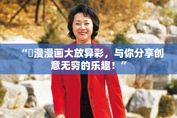 “囧漫漫画大放异彩，与你分享创意无穷的乐趣！”