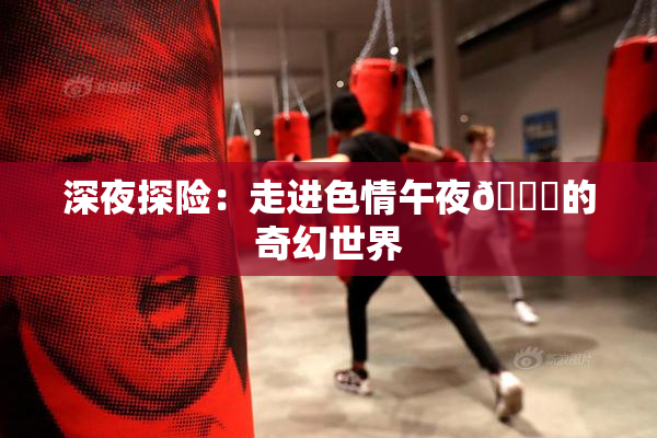 深夜探险：走进色情午夜🈚的奇幻世界