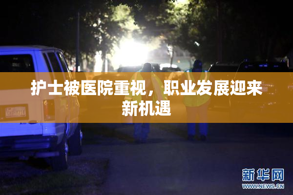 护士被医院重视，职业发展迎来新机遇