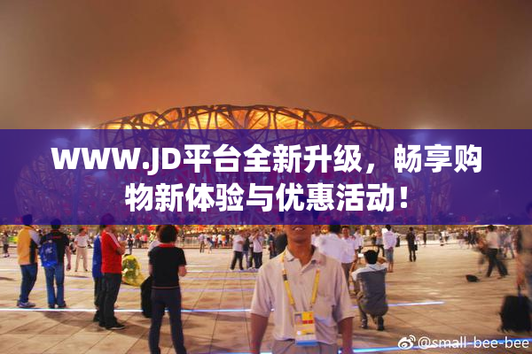 WWW.JD平台全新升级，畅享购物新体验与优惠活动！