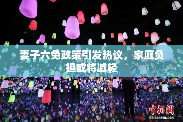 妻子六免政策引发热议，家庭负担或将减轻