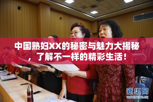 中国熟妇XX的秘密与魅力大揭秘，了解不一样的精彩生活！