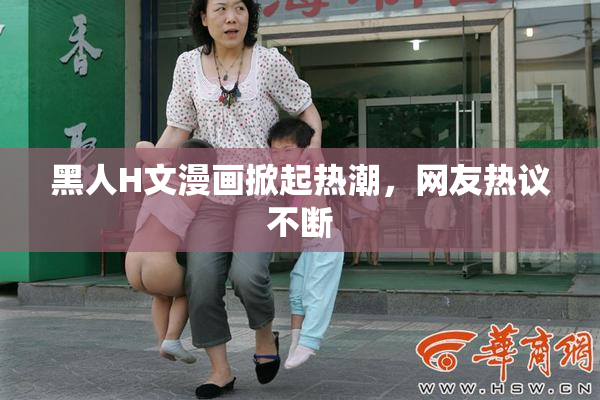 黑人H文漫画掀起热潮，网友热议不断
