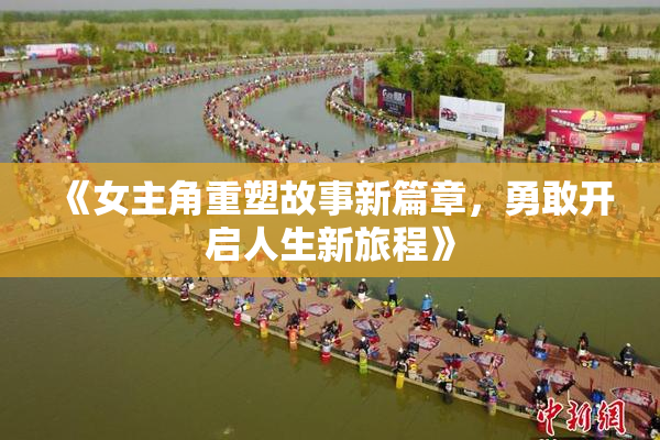 《女主角重塑故事新篇章，勇敢开启人生新旅程》