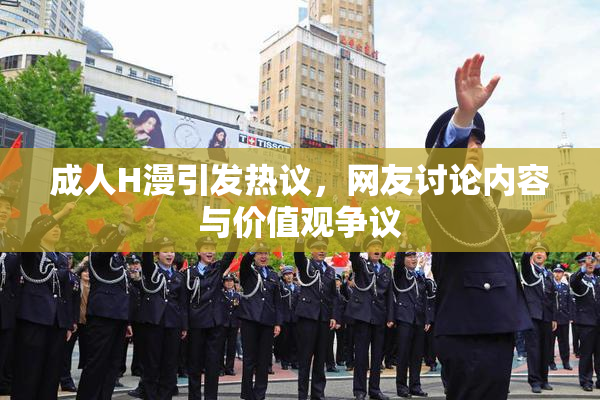 成人H漫引发热议，网友讨论内容与价值观争议